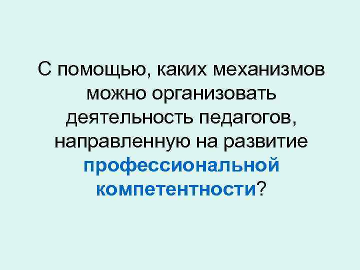 С помощью, каких механизмов можно организовать деятельность педагогов, направленную на развитие профессиональной компетентности? 