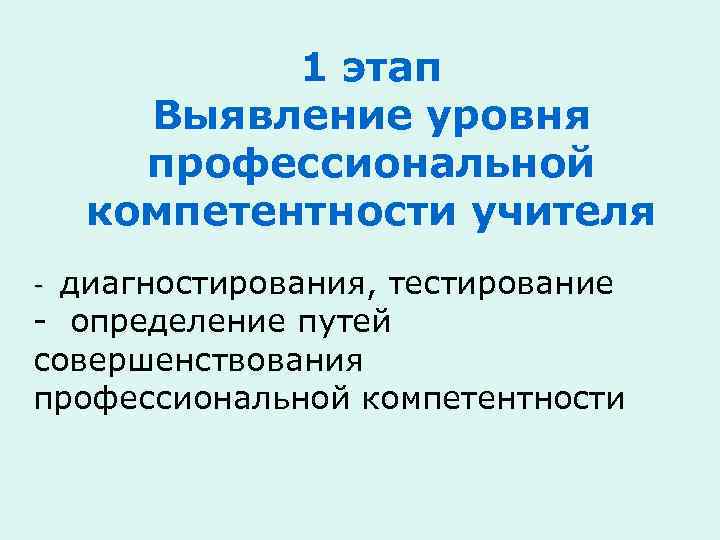 1 этап Выявление уровня профессиональной компетентности учителя диагностирования, тестирование - определение путей совершенствования профессиональной