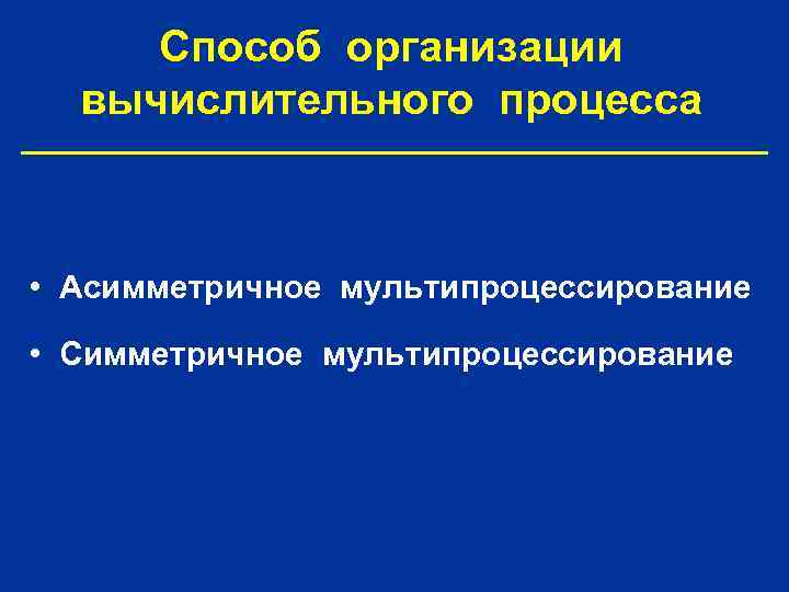 Способ организации вычислительного процесса • Асимметричное мультипроцессирование • Симметричное мультипроцессирование 