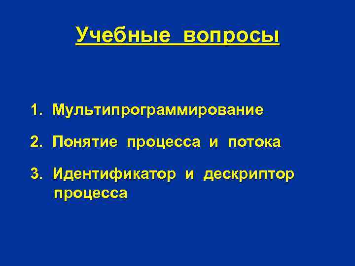 Учебные вопросы 1. Мультипрограммирование 2. Понятие процесса и потока 3. Идентификатор и дескриптор процесса