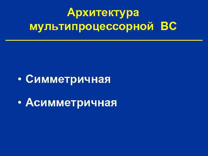 Архитектура мультипроцессорной ВС • Симметричная • Асимметричная 