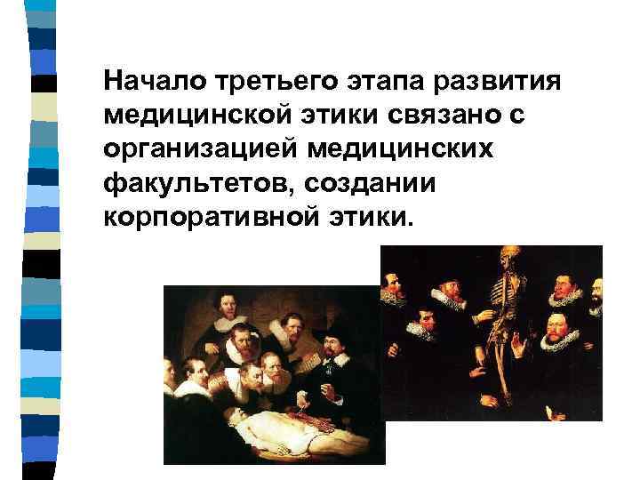 Начало третьего этапа развития медицинской этики связано с организацией медицинских факультетов, создании корпоративной этики.