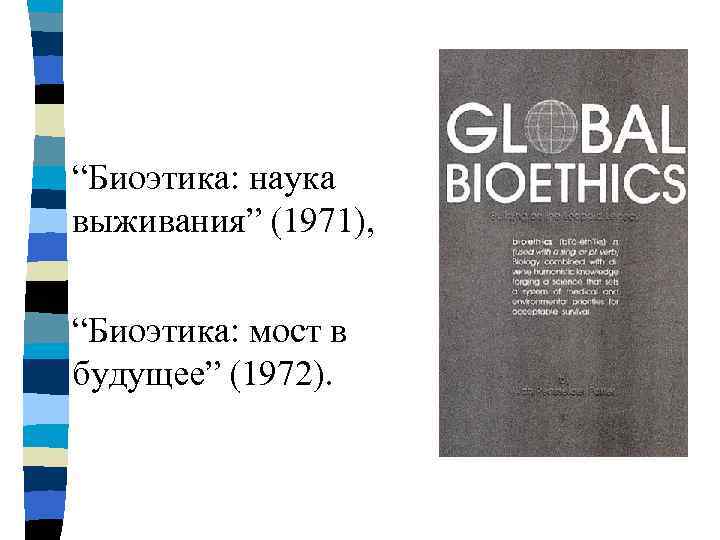 “Биоэтика: наука выживания” (1971),  “Биоэтика: мост в будущее” (1972). 