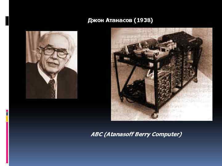 Джон Атанасов (1938) АВС (Atanasoff Berry Computer) 