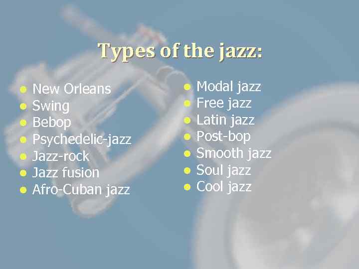 Types of the jazz: l l l l New Orleans Swing Bebop Psychedelic-jazz Jazz-rock