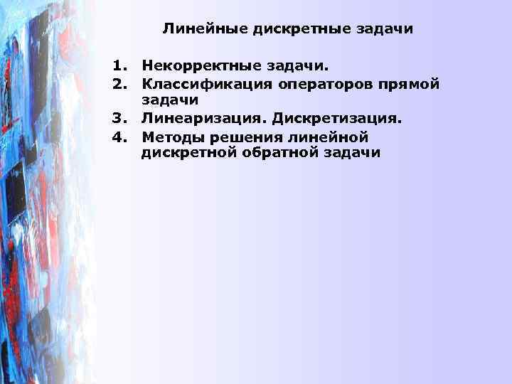 Линейные дискретные задачи 1. Некорректные задачи. 2. Классификация операторов прямой задачи 3. Линеаризация. Дискретизация.