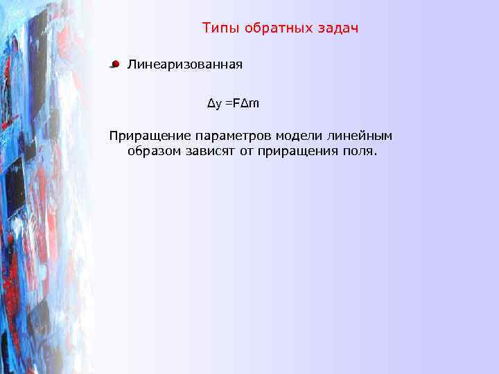 Типы обратных задач Линеаризованная Δy =FΔm Приращение параметров модели линейным образом зависят от приращения