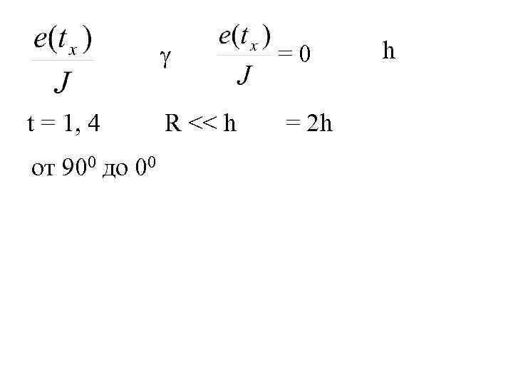  t = 1, 4 от 900 до 00 R << h =0 =