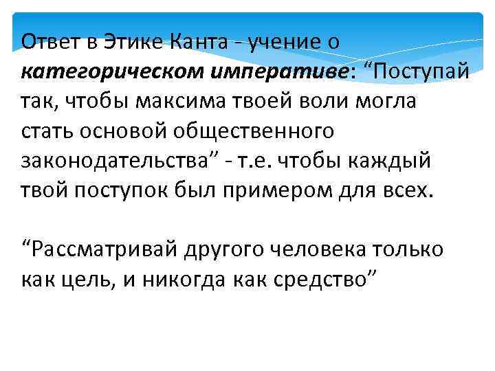 Ответ в Этике Канта - учение о категорическом императиве: “Поступай так, чтобы максима твоей