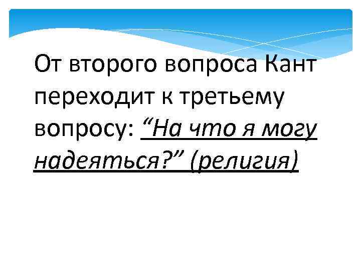 От второго вопроса Кант переходит к третьему вопросу: “На что я могу надеяться? ”