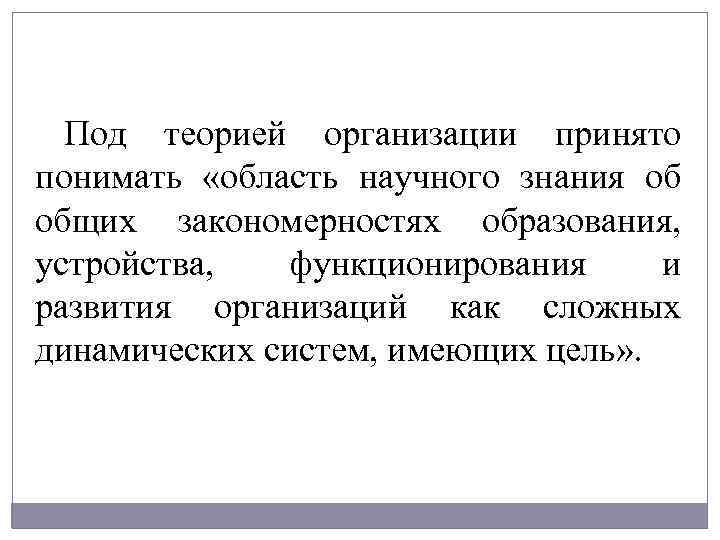 Под теорией организации принято понимать «область научного знания об общих закономерностях образования, устройства, функционирования