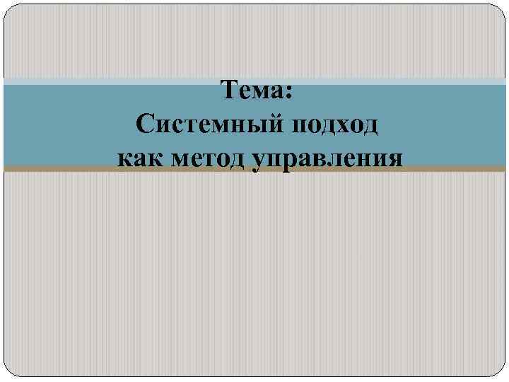Тема: Системный подход как метод управления 