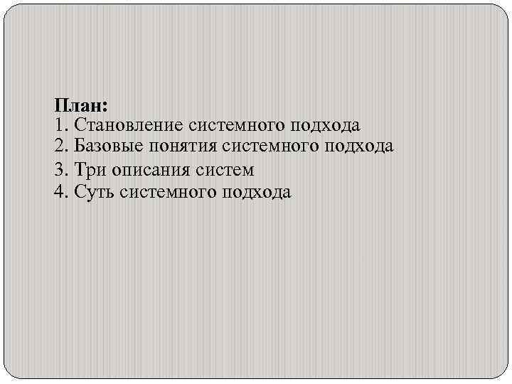 План: 1. Становление системного подхода 2. Базовые понятия системного подхода 3. Три описания систем
