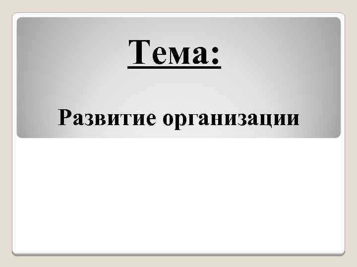 Тема: Развитие организации 