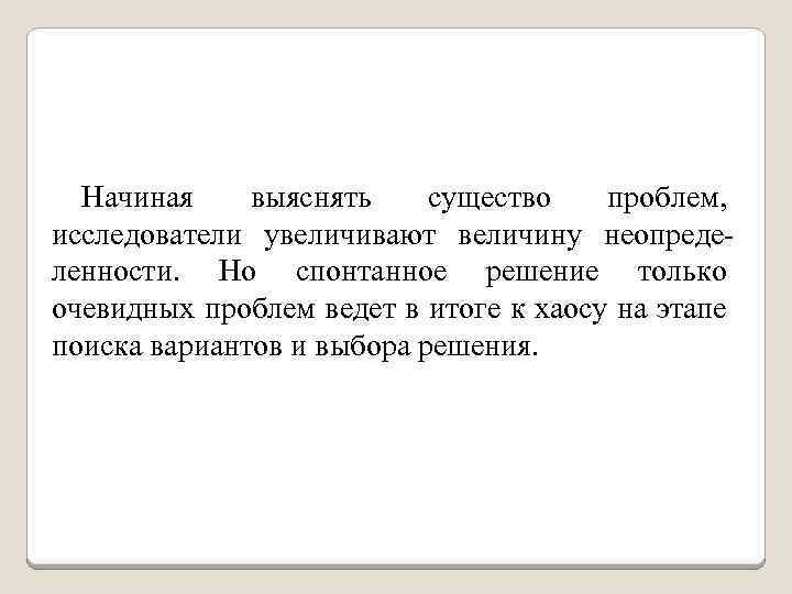 Начиная выяснять существо проблем, исследователи увеличивают величину неопределенности. Но спонтанное решение только очевидных проблем