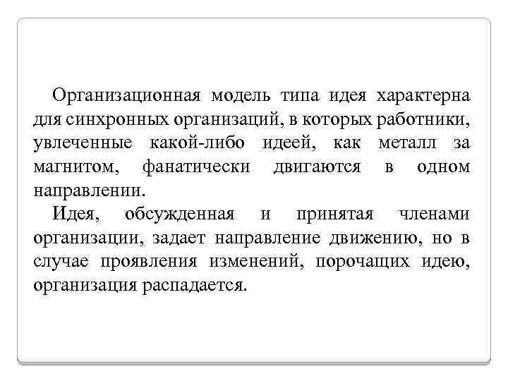 Организационная модель типа идея характерна для синхронных организаций, в которых работники, увлеченные какой-либо идеей,