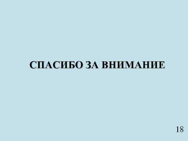 СПАСИБО ЗА ВНИМАНИЕ 18 