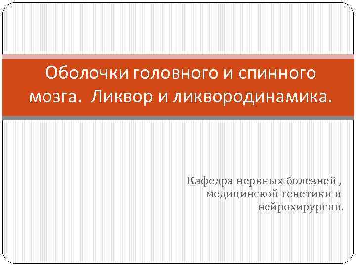 Оболочки головного и спинного мозга. Ликвор и ликвородинамика. Кафедра нервных болезней , медицинской генетики