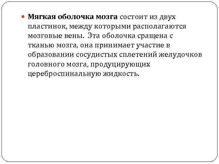  Мягкая оболочка мозга состоит из двух пластинок, между которыми располагаются мозговые вены. Эта
