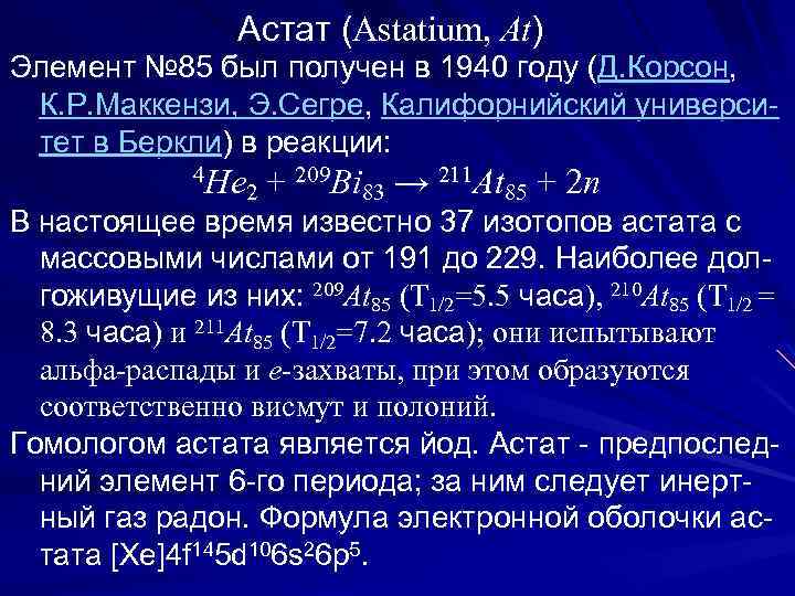  Астат (Astatium, At) Элемент № 85 был получен в 1940 году (Д. Корсон,