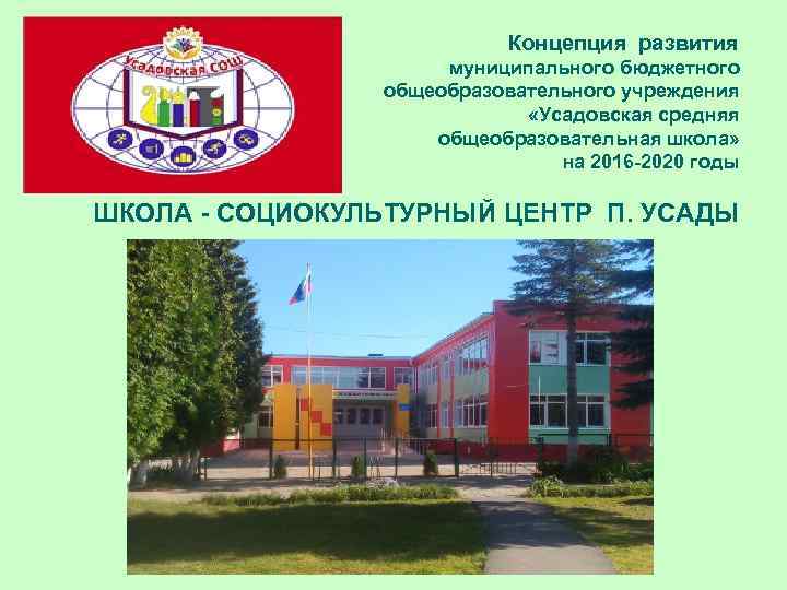 Концепция развития муниципального бюджетного общеобразовательного учреждения «Усадовская средняя общеобразовательная школа» на 2016 -2020 годы