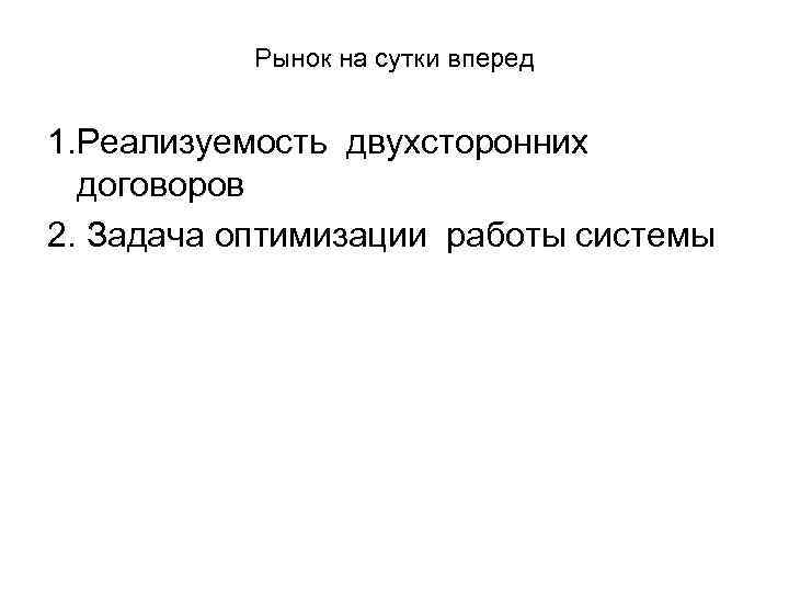 Рынок на сутки вперед 1. Реализуемость двухсторонних договоров 2. Задача оптимизации работы системы 