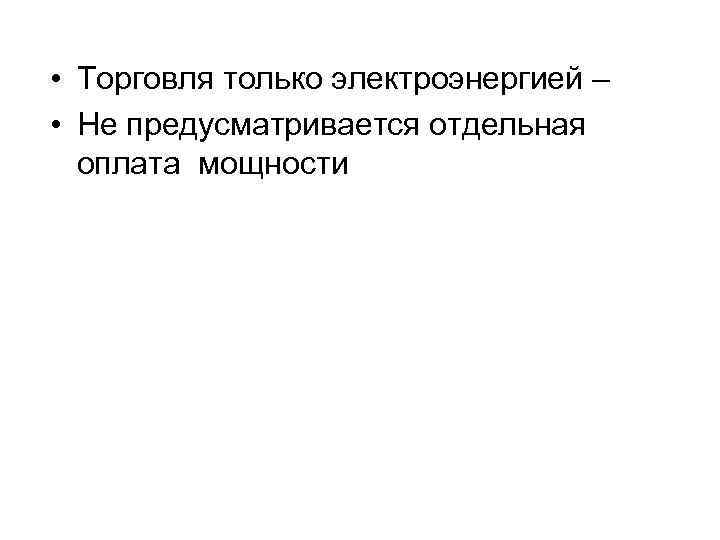  • Торговля только электроэнергией – • Не предусматривается отдельная оплата мощности 