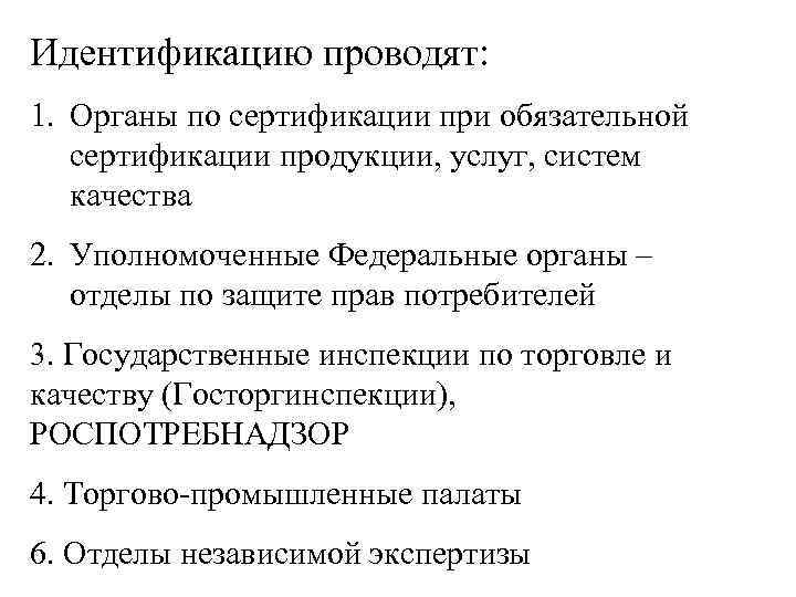 Идентификацию проводят: 1. Органы по сертификации при обязательной сертификации продукции, услуг, систем качества 2.