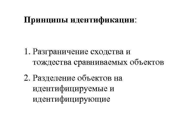 Принципы идентификации: 1. Разграничение сходства и тождества сравниваемых объектов 2. Разделение объектов на идентифицируемые