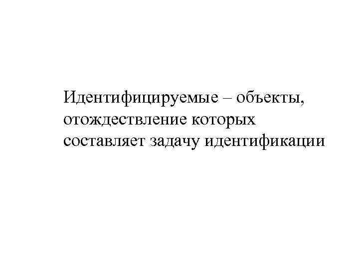 Идентифицируемые – объекты, отождествление которых составляет задачу идентификации 