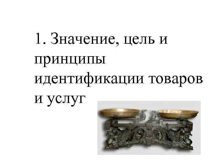 1. Значение, цель и принципы идентификации товаров и услуг 