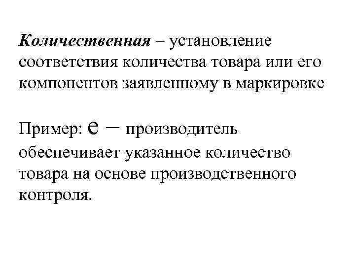 Количественная – установление соответствия количества товара или его компонентов заявленному в маркировке Пример: е