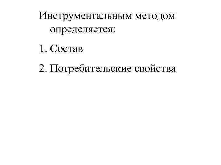 Инструментальным методом определяется: 1. Состав 2. Потребительские свойства 
