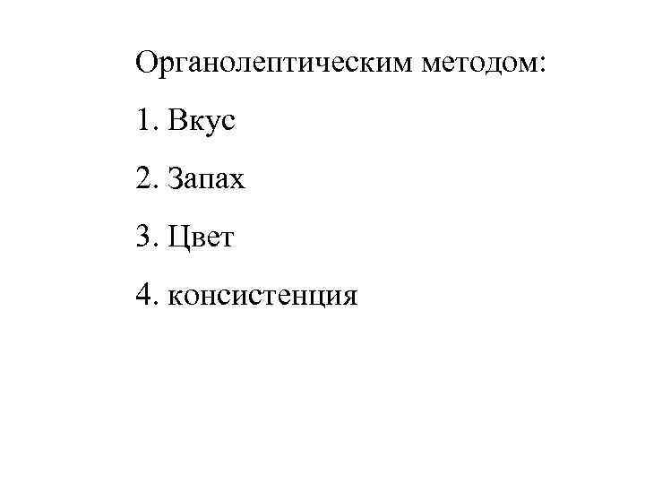 Органолептическим методом: 1. Вкус 2. Запах 3. Цвет 4. консистенция 