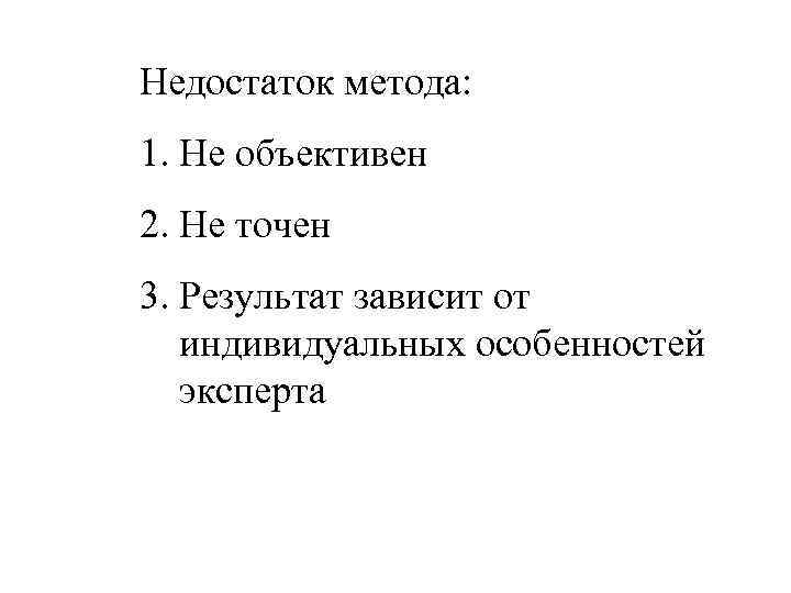 Недостаток метода: 1. Не объективен 2. Не точен 3. Результат зависит от индивидуальных особенностей