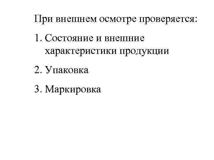 При внешнем осмотре проверяется: 1. Состояние и внешние характеристики продукции 2. Упаковка 3. Маркировка