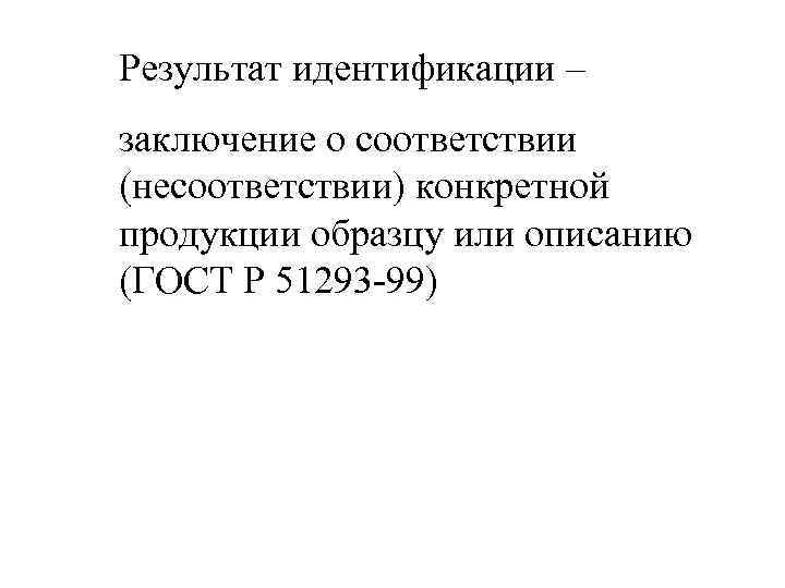 Результат идентификации – заключение о соответствии (несоответствии) конкретной продукции образцу или описанию (ГОСТ Р
