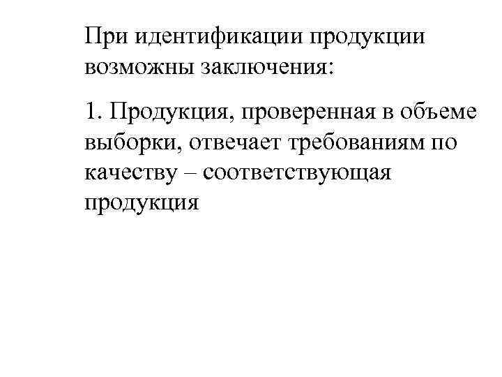 При идентификации продукции возможны заключения: 1. Продукция, проверенная в объеме выборки, отвечает требованиям по
