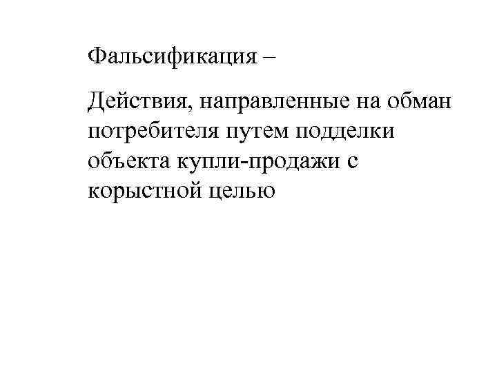 Фальсификация – Действия, направленные на обман потребителя путем подделки объекта купли-продажи с корыстной целью