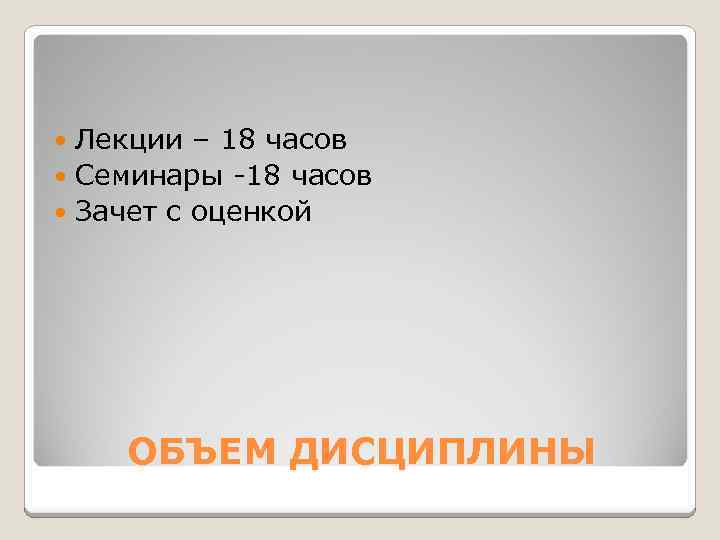 Лекции – 18 часов Семинары -18 часов Зачет с оценкой ОБЪЕМ ДИСЦИПЛИНЫ 