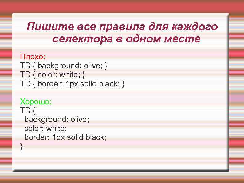 Пишите все правила для каждого селектора в одном месте Плохо: TD { background: olive;