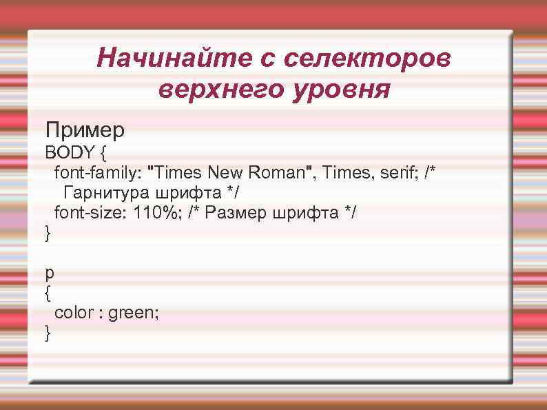 Начинайте с селекторов верхнего уровня Пример BODY { font-family: 