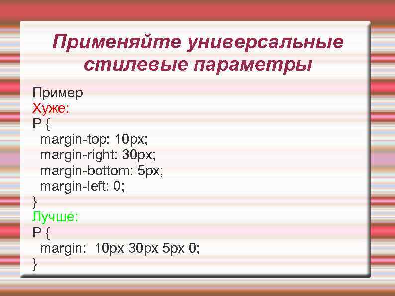 Применяйте универсальные стилевые параметры Пример Хуже: P{ margin-top: 10 px; margin-right: 30 px; margin-bottom:
