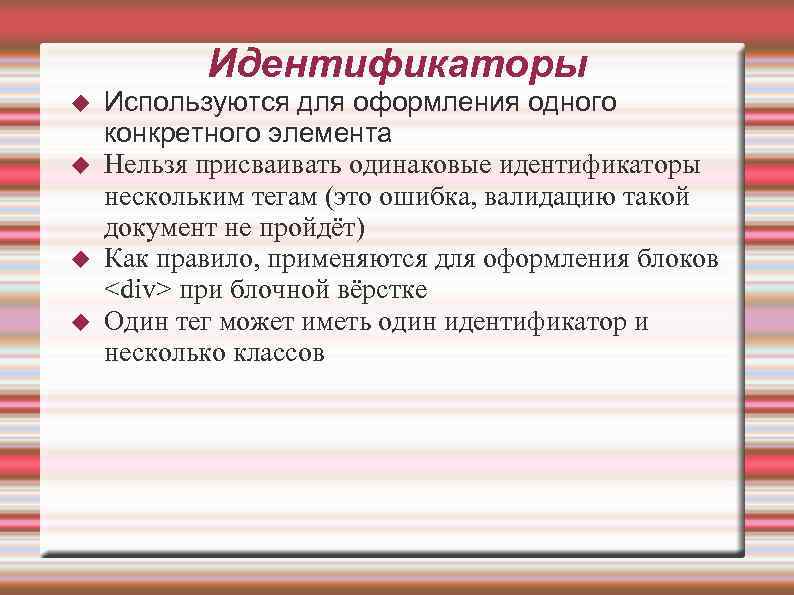 Идентификаторы Используются для оформления одного конкретного элемента Нельзя присваивать одинаковые идентификаторы нескольким тегам (это