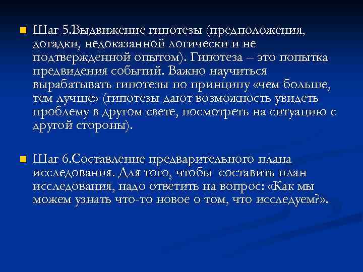 n Шаг 5. Выдвижение гипотезы (предположения, догадки, недоказанной логически и не подтвержденной опытом). Гипотеза