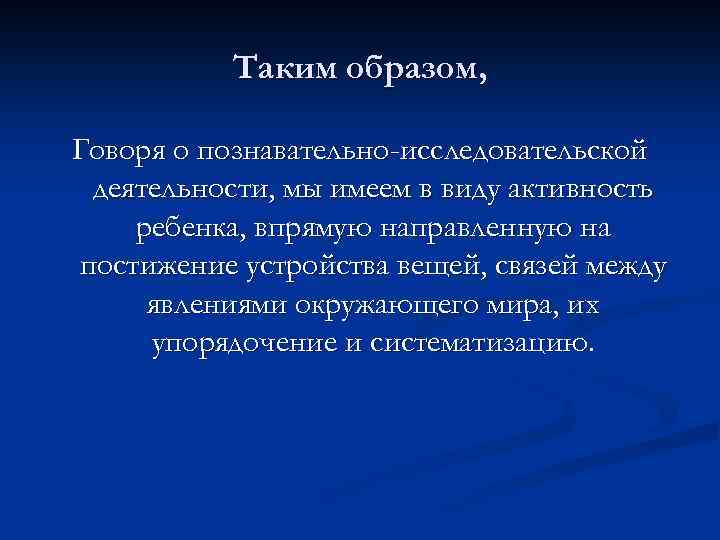 Таким образом, Говоря о познавательно-исследовательской деятельности, мы имеем в виду активность ребенка, впрямую направленную