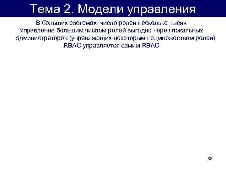 Тема 2. Модели управления В больших системах число ролей несколько тысяч Управление большим числом