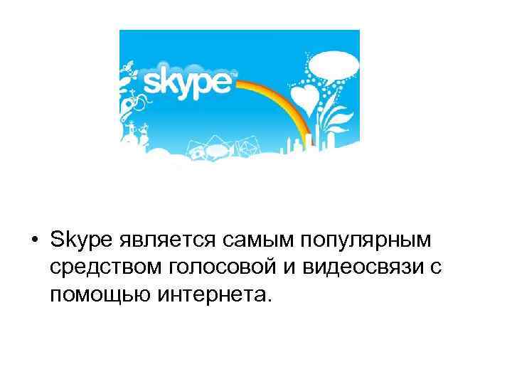  • Skype является самым популярным средством голосовой и видеосвязи с помощью интернета. 