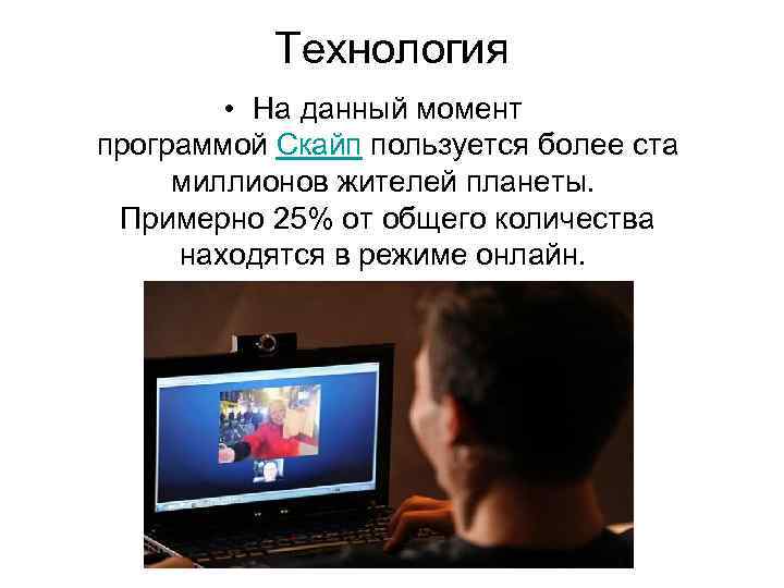 Технология • На данный момент программой Скайп пользуется более ста миллионов жителей планеты. Примерно