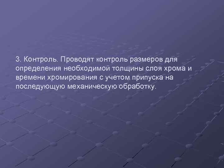 3. Контроль. Проводят контроль размеров для определения необходимой толщины слоя хрома и времени хромирования